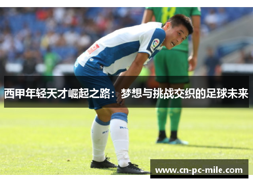 西甲年轻天才崛起之路:梦想与挑战交织的足球未来 西甲年轻天才崛起之路:梦想与挑战交织的足球未来
