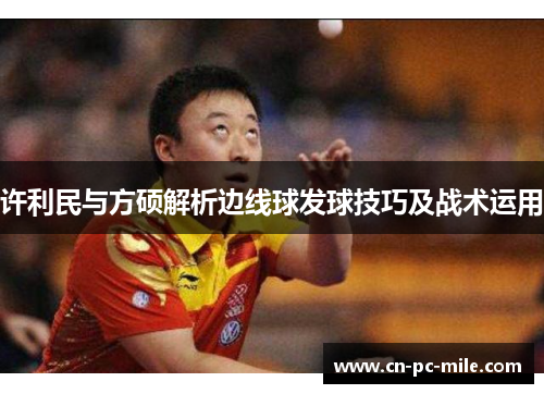许利民与方硕解析边线球发球技巧及战术运用 许利民与方硕解析边线球发球技巧及战术运用
