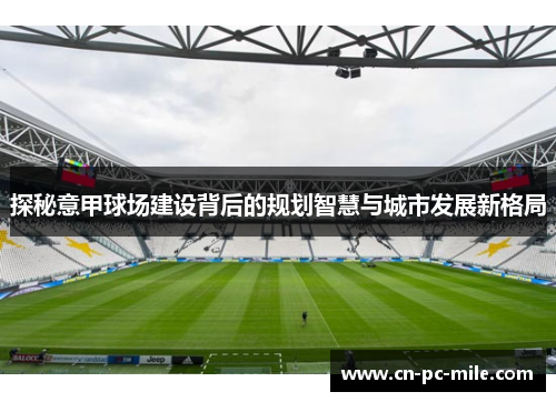 探秘意甲球场建设背后的规划智慧与城市发展新格局