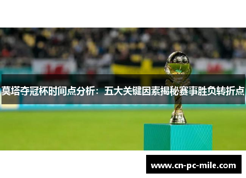 莫塔夺冠杯时间点分析：五大关键因素揭秘赛事胜负转折点