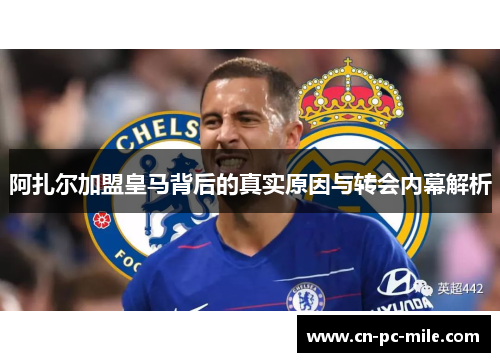 阿扎尔加盟皇马背后的真实原因与转会内幕解析
