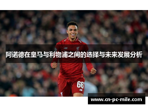阿诺德在皇马与利物浦之间的选择与未来发展分析
