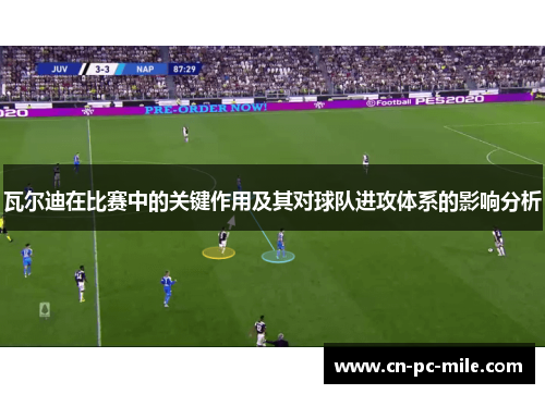 瓦尔迪在比赛中的关键作用及其对球队进攻体系的影响分析