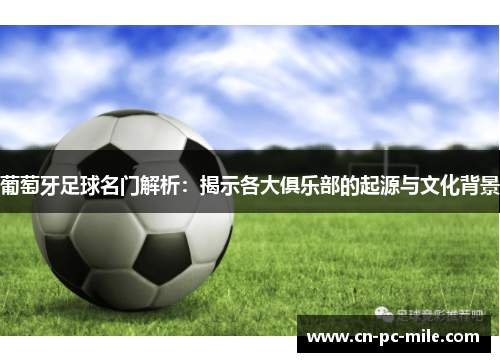 葡萄牙足球名门解析：揭示各大俱乐部的起源与文化背景