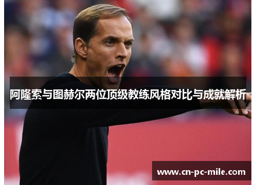 阿隆索与图赫尔两位顶级教练风格对比与成就解析