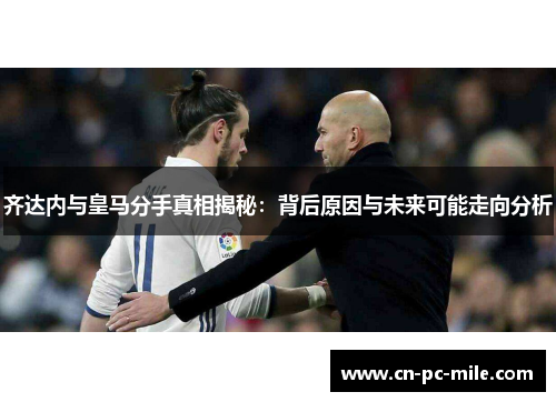 齐达内与皇马分手真相揭秘:背后原因与未来可能走向分析 齐达内与皇马分手真相揭秘:背后原因与未来可能走向分析