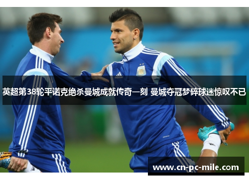 英超第38轮平诺克绝杀曼城成就传奇一刻 曼城夺冠梦碎球迷惊叹不已 英超第38轮平诺克绝杀曼城成就传奇一刻 曼城夺冠梦碎球迷惊叹不已