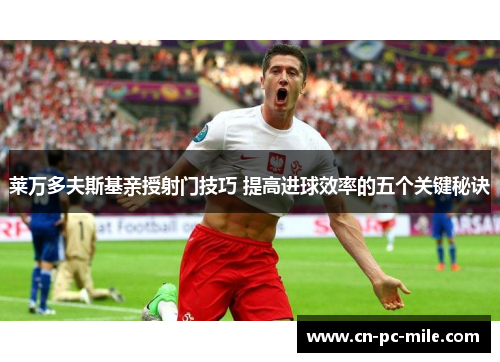 莱万多夫斯基亲授射门技巧 提高进球效率的五个关键秘诀 莱万多夫斯基亲授射门技巧 提高进球效率的五个关键秘诀