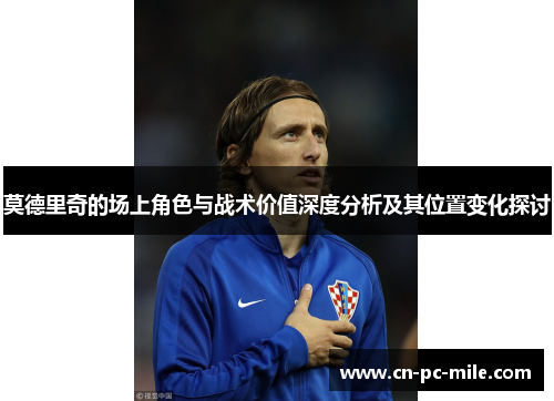 莫德里奇的场上角色与战术价值深度分析及其位置变化探讨