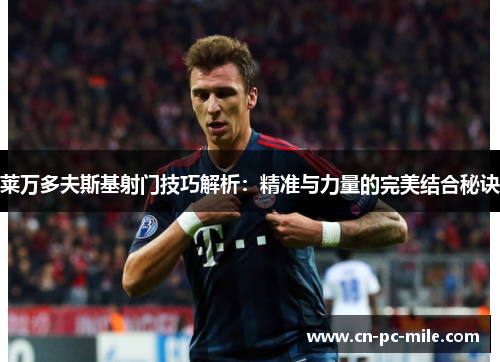 莱万多夫斯基射门技巧解析:精准与力量的完美结合秘诀 莱万多夫斯基射门技巧解析:精准与力量的完美结合秘诀