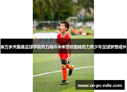 莱万多夫斯基足球学院致力培养未来顶级前锋助力青少年足球梦想成长 莱万多夫斯基足球学院致力培养未来顶级前锋助力青少年足球梦想成长