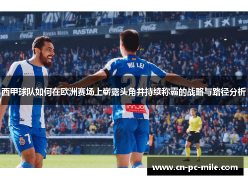 西甲球队如何在欧洲赛场上崭露头角并持续称霸的战略与路径分析 西甲球队如何在欧洲赛场上崭露头角并持续称霸的战略与路径分析