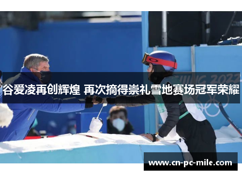 谷爱凌再创辉煌 再次摘得崇礼雪地赛场冠军荣耀 谷爱凌再创辉煌 再次摘得崇礼雪地赛场冠军荣耀