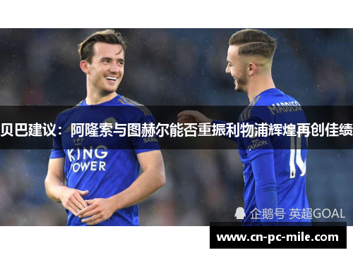 贝巴建议：阿隆索与图赫尔能否重振利物浦辉煌再创佳绩