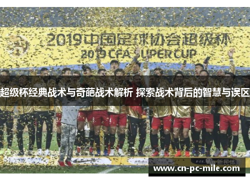超级杯经典战术与奇葩战术解析 探索战术背后的智慧与误区 超级杯经典战术与奇葩战术解析 探索战术背后的智慧与误区