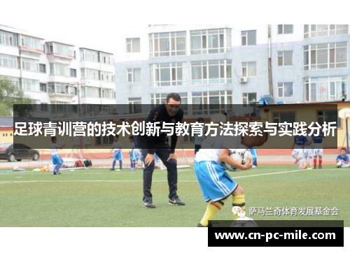 足球青训营的技术创新与教育方法探索与实践分析 足球青训营的技术创新与教育方法探索与实践分析