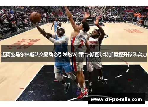 迈阿密马尔林斯队交易动态引发热议 乔治·斯图尔特加盟提升球队实力 迈阿密马尔林斯队交易动态引发热议 乔治·斯图尔特加盟提升球队实力