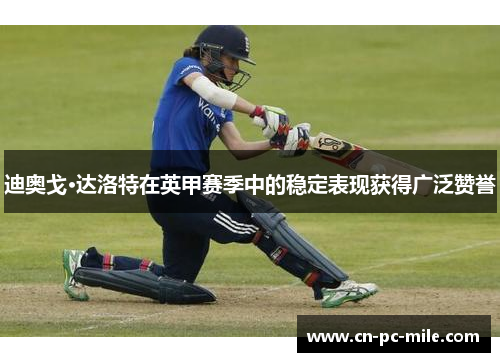 迪奥戈·达洛特在英甲赛季中的稳定表现获得广泛赞誉