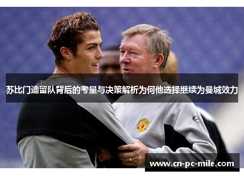 苏比门迪留队背后的考量与决策解析为何他选择继续为曼城效力