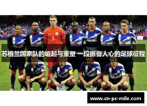 苏格兰国家队的崛起与重塑 一段振奋人心的足球征程