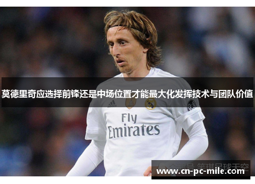 莫德里奇应选择前锋还是中场位置才能最大化发挥技术与团队价值