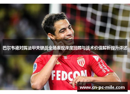 巴尔韦德对阵法甲关键战全场表现深度回顾与战术价值解析提升评述