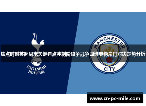 焦点时刻英超周末关键看点冲刺阶段争冠争四谁更稳豪门对决走势分析 焦点时刻英超周末关键看点冲刺阶段争冠争四谁更稳豪门对决走势分析