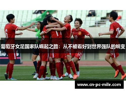 葡萄牙女足国家队崛起之路:从不被看好到世界强队的蜕变 葡萄牙女足国家队崛起之路:从不被看好到世界强队的蜕变