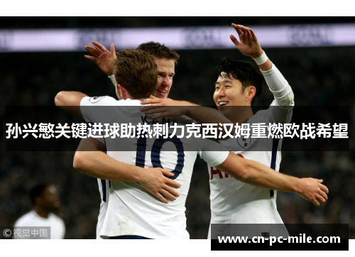 孙兴慜关键进球助热刺力克西汉姆重燃欧战希望 孙兴慜关键进球助热刺力克西汉姆重燃欧战希望