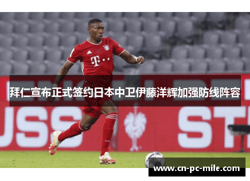 拜仁宣布正式签约日本中卫伊藤洋辉加强防线阵容