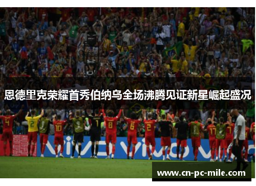 恩德里克荣耀首秀伯纳乌全场沸腾见证新星崛起盛况