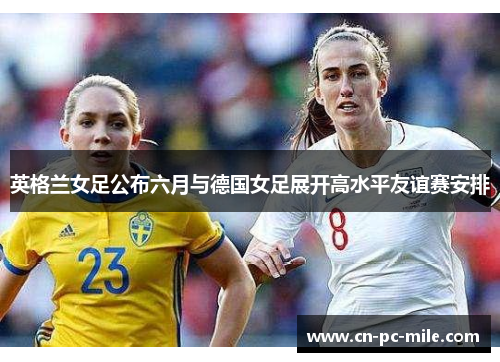 英格兰女足公布六月与德国女足展开高水平友谊赛安排 英格兰女足公布六月与德国女足展开高水平友谊赛安排