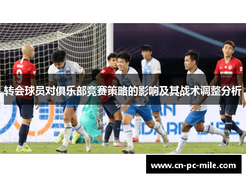 转会球员对俱乐部竞赛策略的影响及其战术调整分析