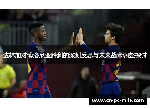 达林加对博洛尼亚胜利的深刻反思与未来战术调整探讨