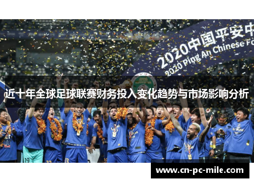 近十年全球足球联赛财务投入变化趋势与市场影响分析 近十年全球足球联赛财务投入变化趋势与市场影响分析
