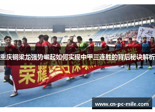 重庆铜梁龙强势崛起如何实现中甲三连胜的背后秘诀解析 重庆铜梁龙强势崛起如何实现中甲三连胜的背后秘诀解析