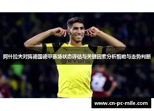 阿什拉夫对阵德国德甲赛场状态评估与关键因素分析前瞻与走势判断