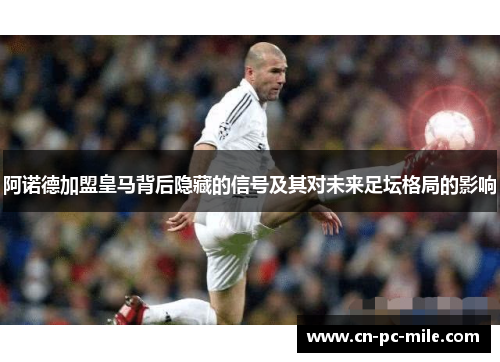 阿诺德加盟皇马背后隐藏的信号及其对未来足坛格局的影响 阿诺德加盟皇马背后隐藏的信号及其对未来足坛格局的影响