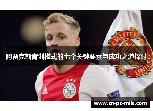 阿贾克斯青训模式的七个关键要素与成功之道探讨 阿贾克斯青训模式的七个关键要素与成功之道探讨