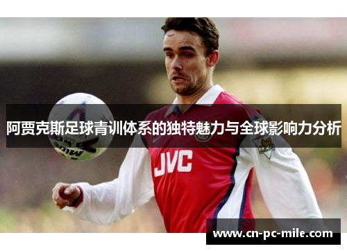 阿贾克斯足球青训体系的独特魅力与全球影响力分析 阿贾克斯足球青训体系的独特魅力与全球影响力分析