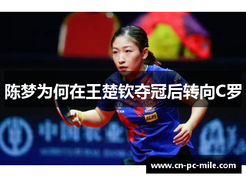 陈梦为何在王楚钦夺冠后转向C罗 陈梦为何在王楚钦夺冠后转向C罗