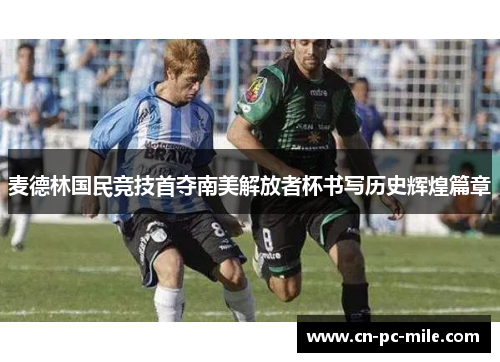 麦德林国民竞技首夺南美解放者杯书写历史辉煌篇章 麦德林国民竞技首夺南美解放者杯书写历史辉煌篇章