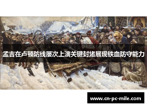 孟吉在卢顿防线屡次上演关键封堵展现铁血防守能力