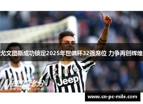 尤文图斯成功锁定2025年世俱杯32强席位 力争再创辉煌 尤文图斯成功锁定2025年世俱杯32强席位 力争再创辉煌
