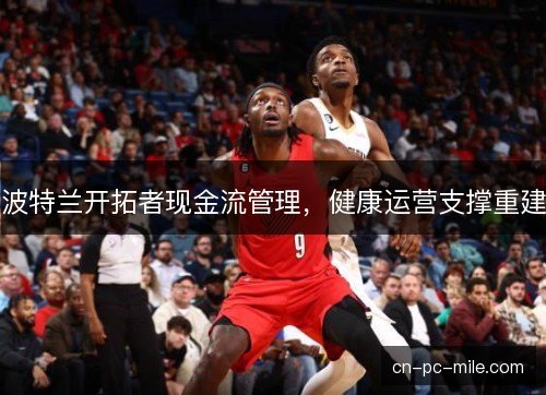 波特兰开拓者现金流管理，健康运营支撑重建