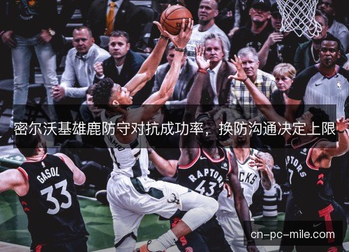 密尔沃基雄鹿防守对抗成功率,换防沟通决定上限 密尔沃基雄鹿防守对抗成功率,换防沟通决定上限